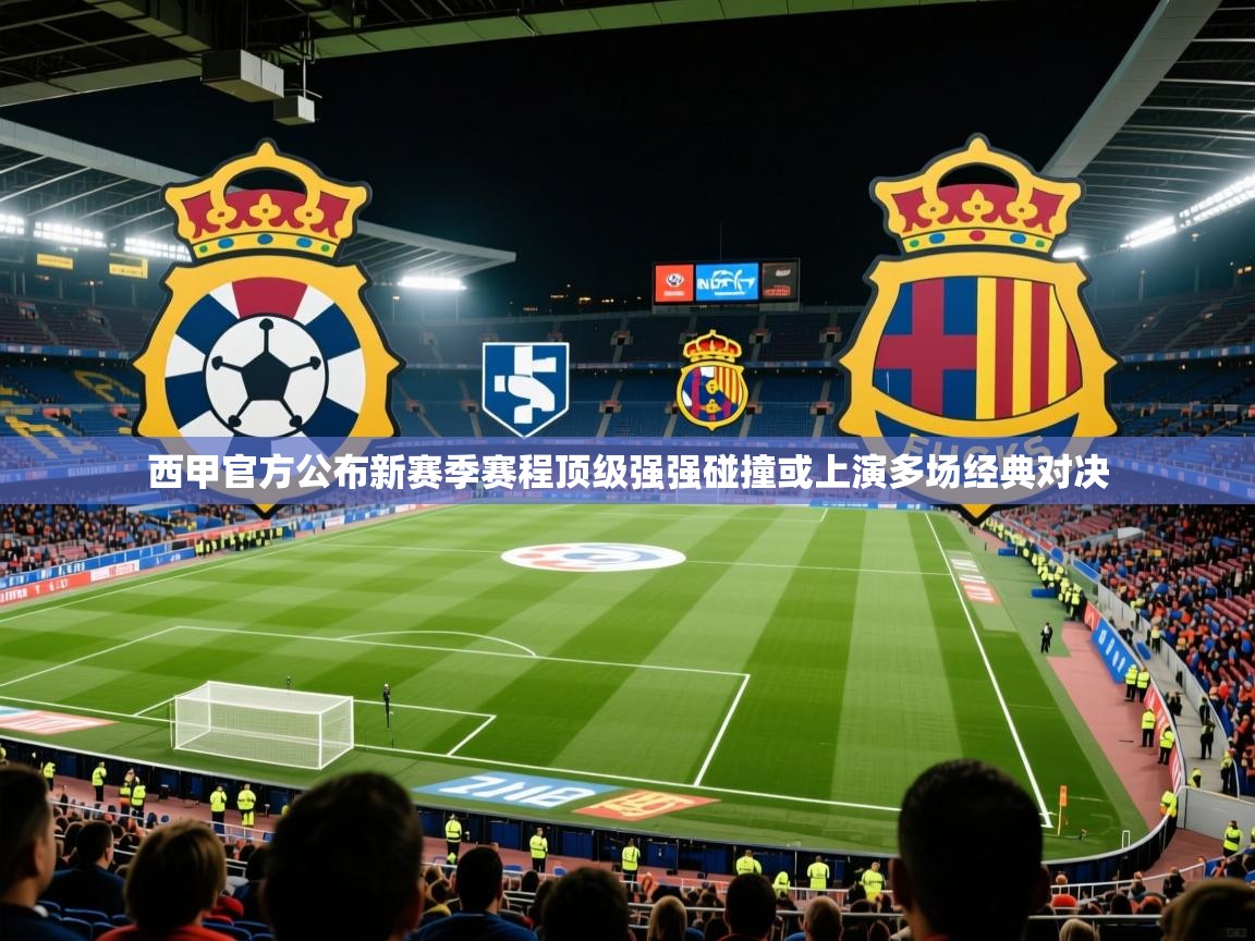 2025九游娱乐官方网站西甲官方公布新赛季赛程顶级强强碰撞或上演多场经典对决 第4张