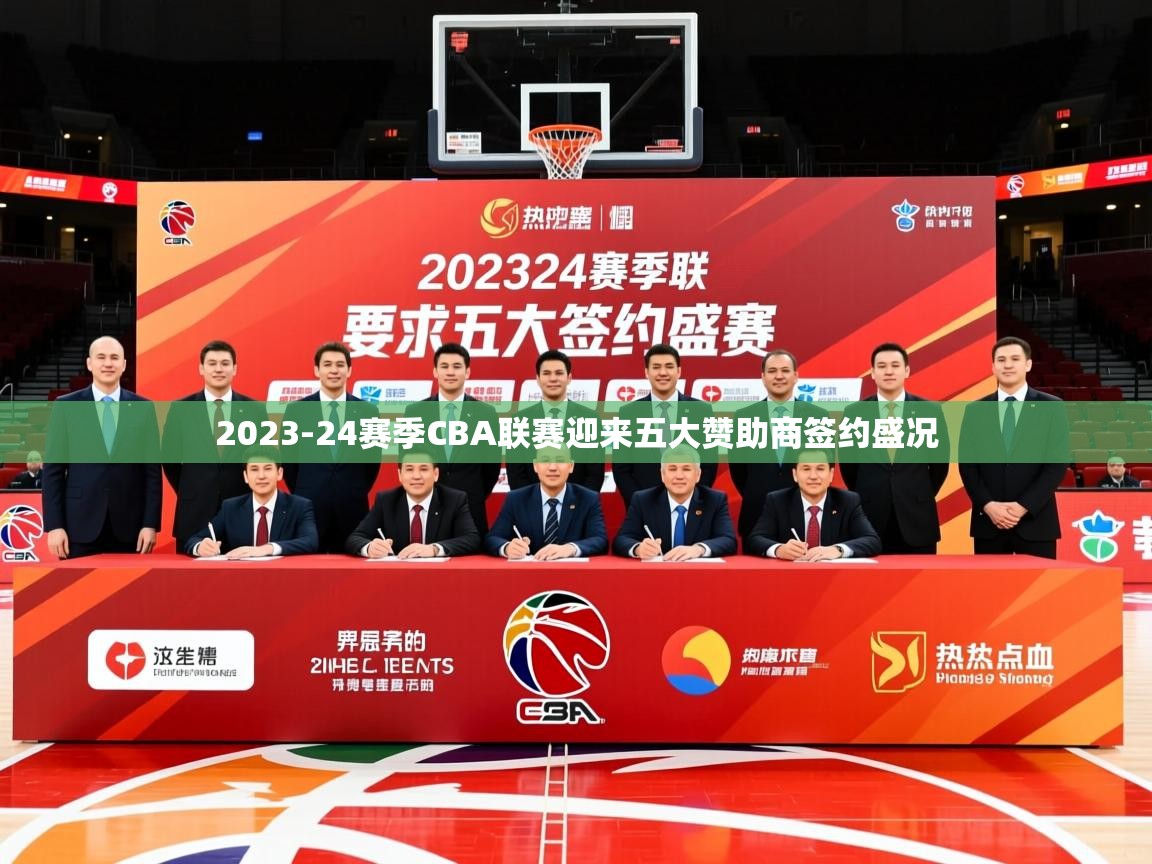 2025九游娱乐(中国)官方网站2023-24赛季CBA联赛迎来五大赞助商签约盛况  第3张