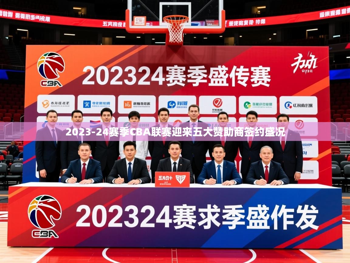 2025九游娱乐(中国)官方网站2023-24赛季CBA联赛迎来五大赞助商签约盛况  第4张