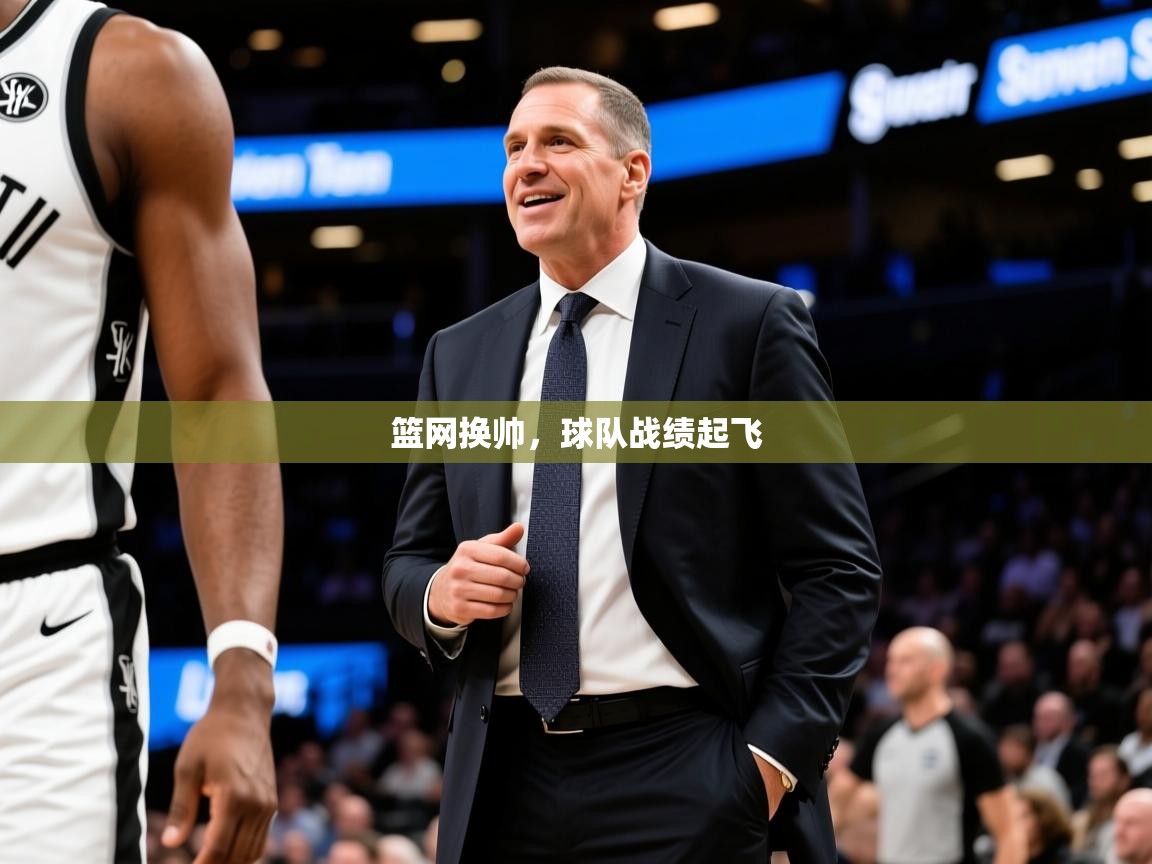 2025九游娱乐网页登录篮网换帅,球队战绩起飞 第1张