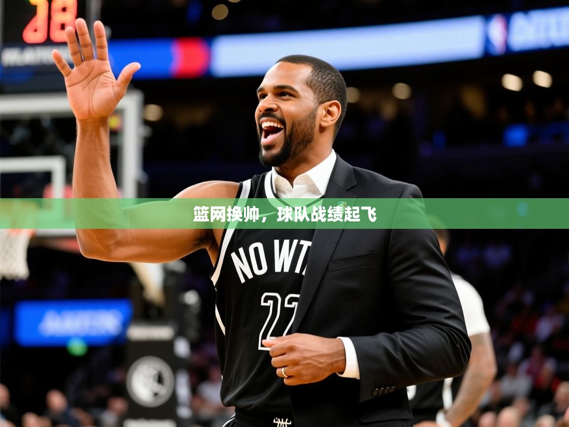 2025九游娱乐网页登录篮网换帅,球队战绩起飞 第2张