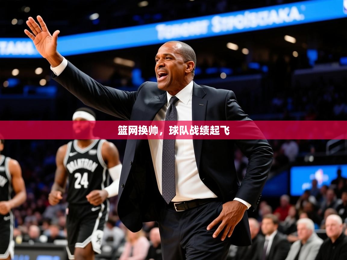 2025九游娱乐网页登录篮网换帅,球队战绩起飞 第3张