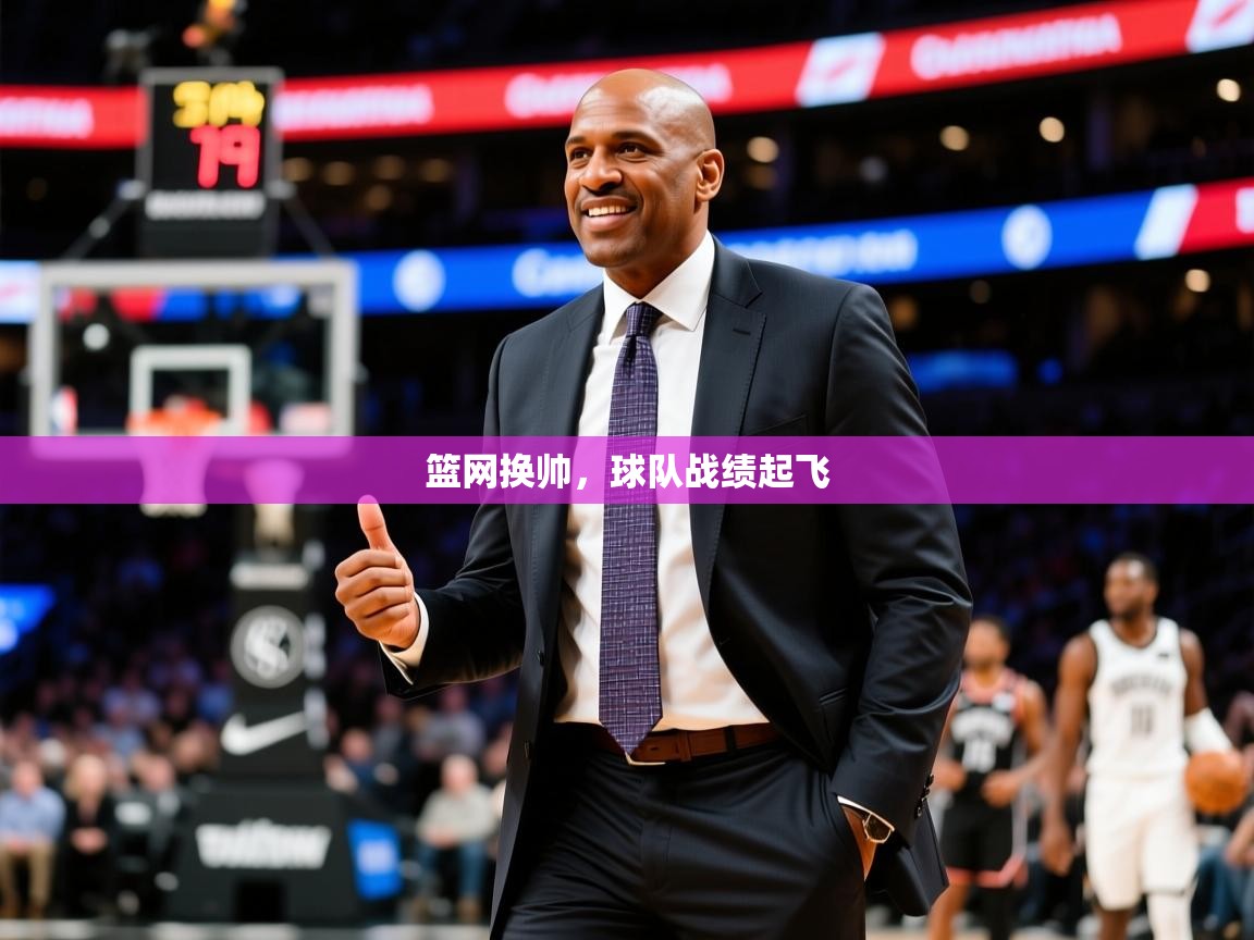 2025九游娱乐网页登录篮网换帅,球队战绩起飞 第4张