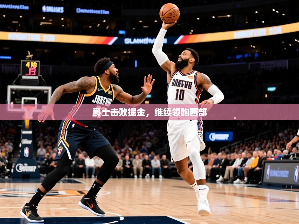 2025九游娱乐app爵士击败掘金,继续领跑西部 第1张