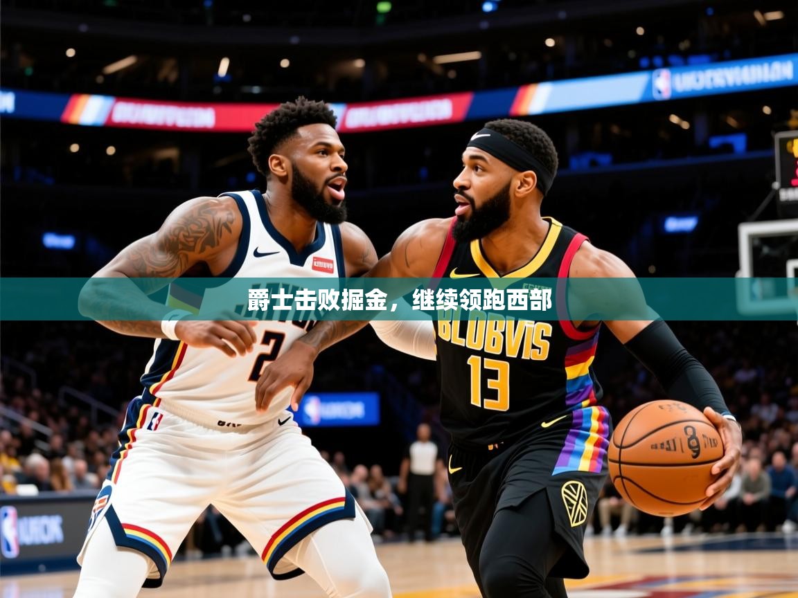 2025九游娱乐app爵士击败掘金,继续领跑西部 第3张