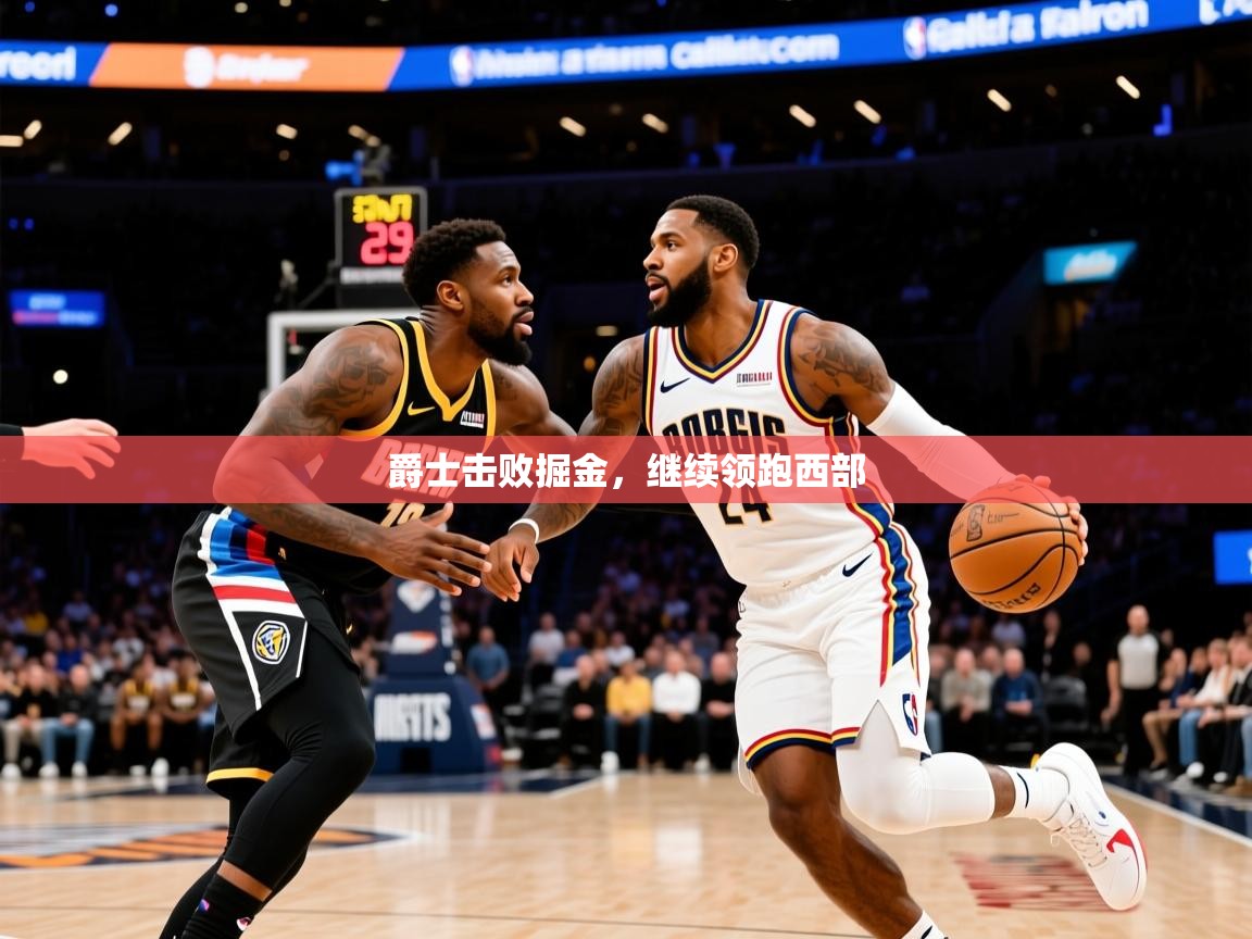 2025九游娱乐app爵士击败掘金,继续领跑西部 第2张