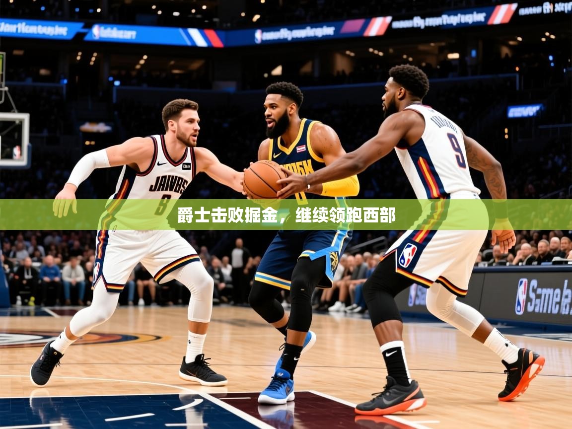 2025九游娱乐app爵士击败掘金,继续领跑西部 第4张