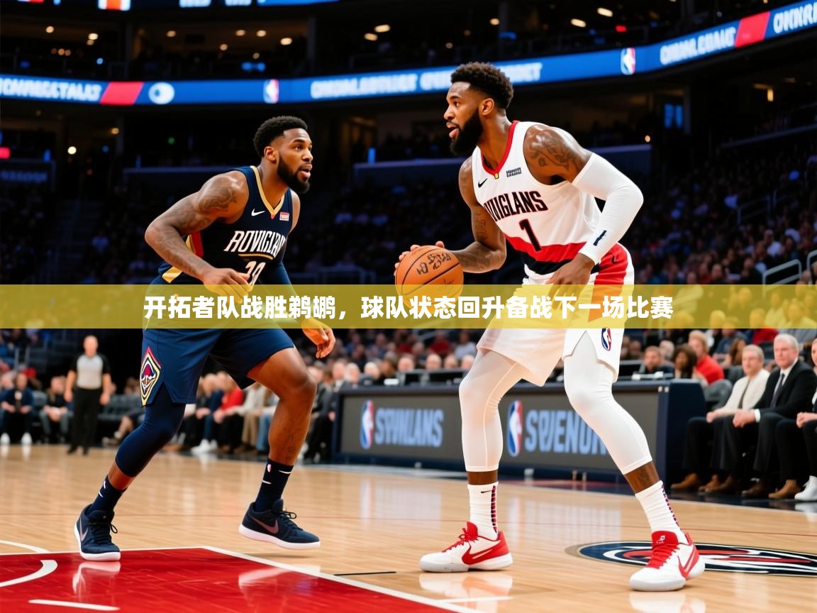 2025久游娱乐app下载开拓者队战胜鹈鹕,球队状态回升备战下一场比赛 第1张