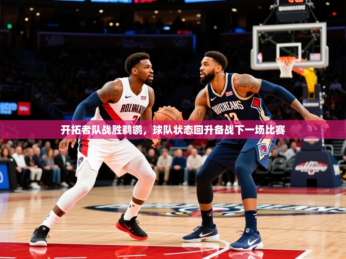 2025久游娱乐app下载开拓者队战胜鹈鹕,球队状态回升备战下一场比赛 第2张