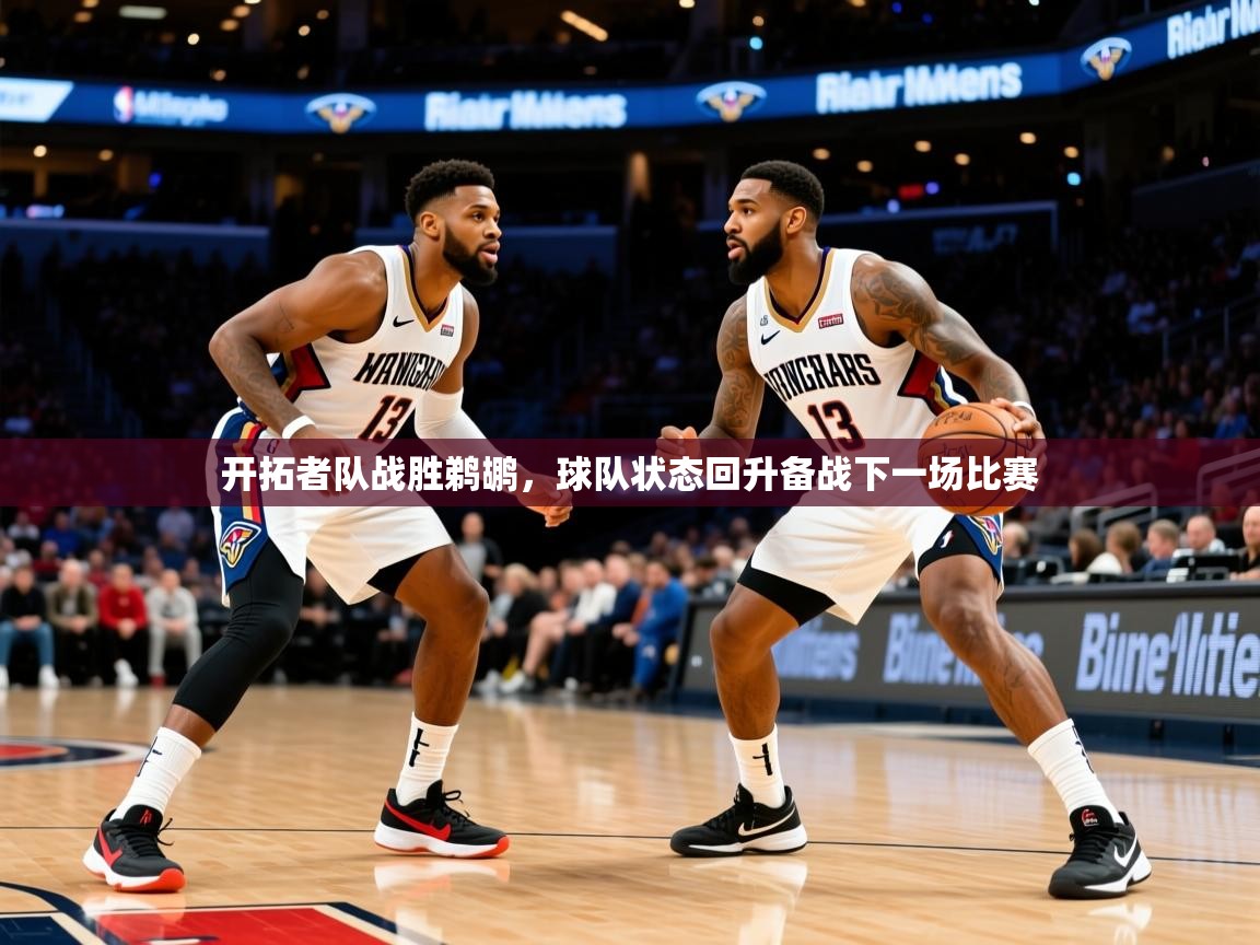 2025久游娱乐app下载开拓者队战胜鹈鹕,球队状态回升备战下一场比赛 第3张