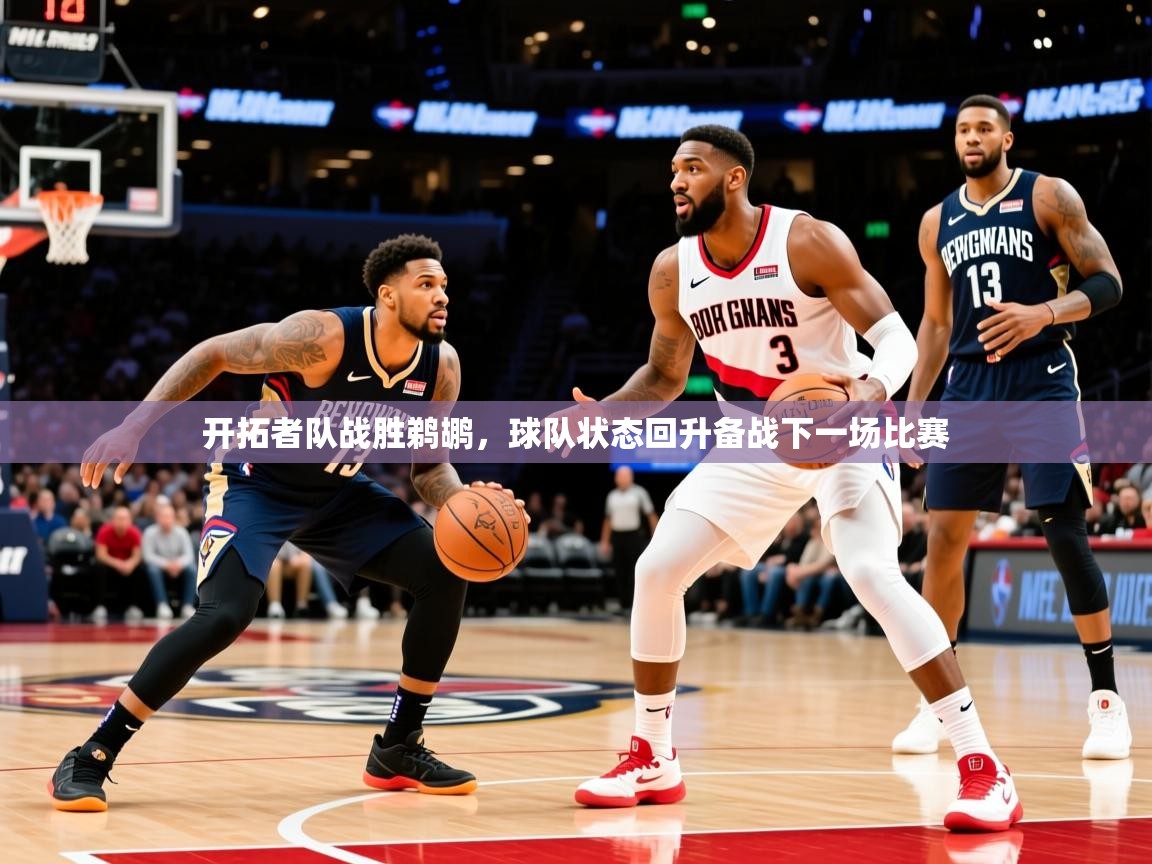 2025久游娱乐app下载开拓者队战胜鹈鹕,球队状态回升备战下一场比赛 第4张