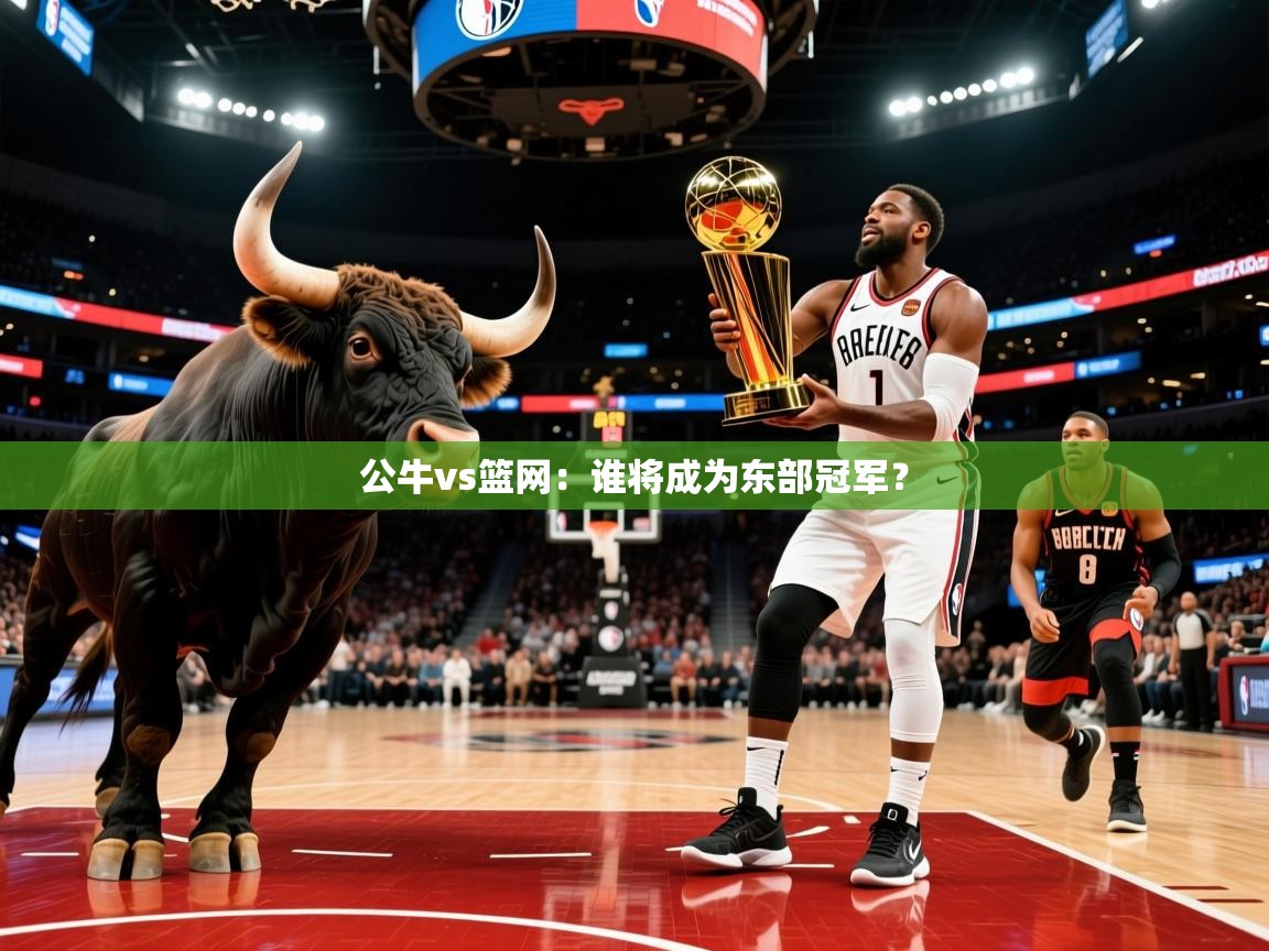 2025九游娱乐官网入口官方公牛vs篮网:谁将成为东部冠军? 第1张