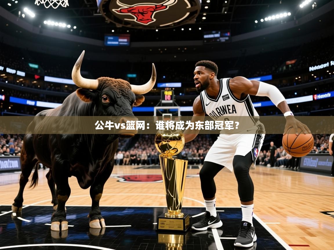 2025九游娱乐官网入口官方公牛vs篮网:谁将成为东部冠军? 第2张