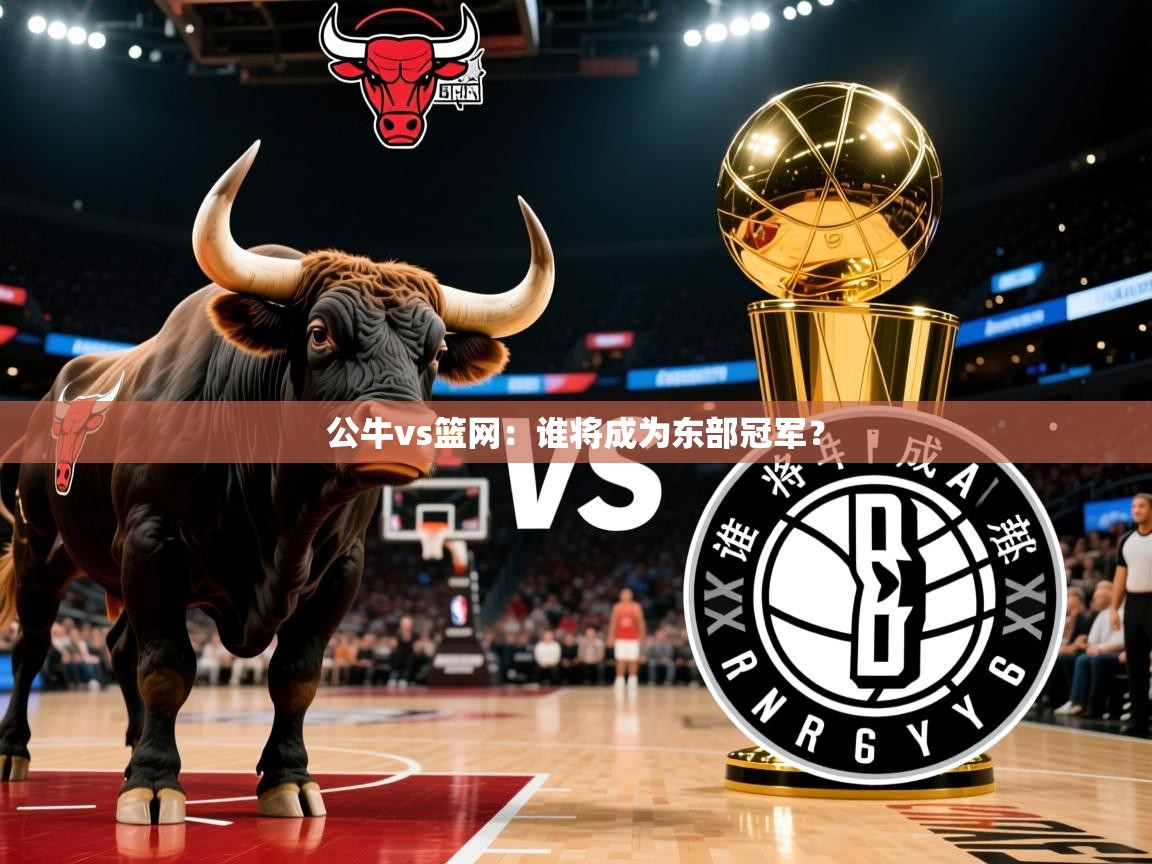 2025九游娱乐官网入口官方公牛vs篮网:谁将成为东部冠军? 第3张