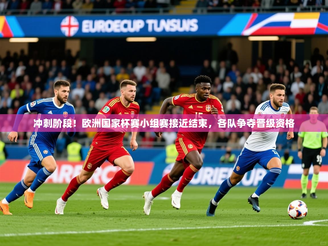 2025九游娱乐官方注册平台冲刺阶段!欧洲国家杯赛小组赛接近结束,各队争夺晋级资格 第3张