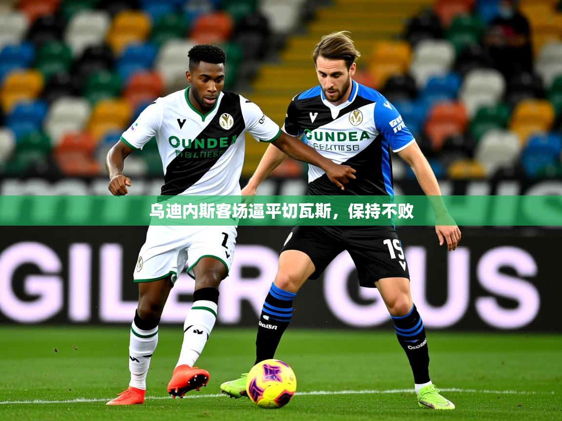 2025九游电子娱乐pg乌迪内斯客场逼平切瓦斯,保持不败 第1张