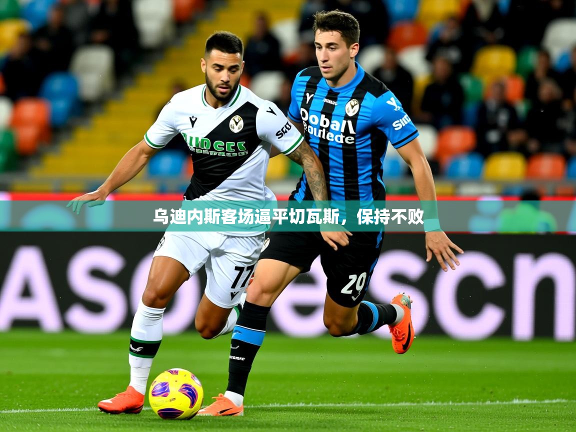 2025九游电子娱乐pg乌迪内斯客场逼平切瓦斯,保持不败 第2张