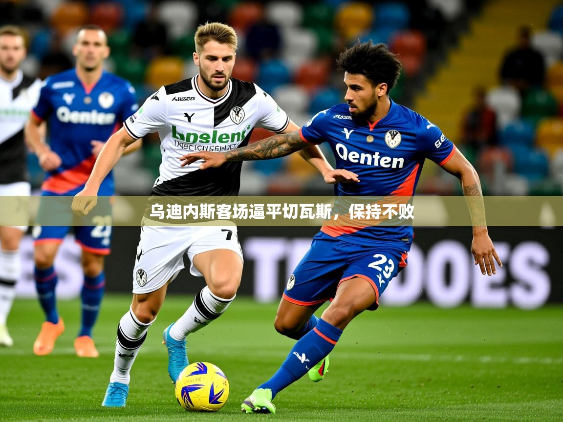 2025九游电子娱乐pg乌迪内斯客场逼平切瓦斯,保持不败 第3张