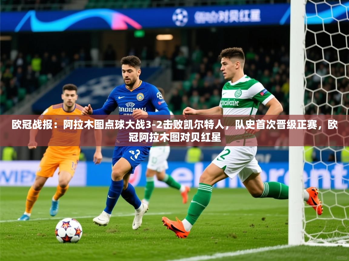 2025九游娱乐官网欧冠战报:阿拉木图点球大战3-2击败凯尔特人,队史首次晋级正赛,欧冠阿拉木图对贝红星 第1张