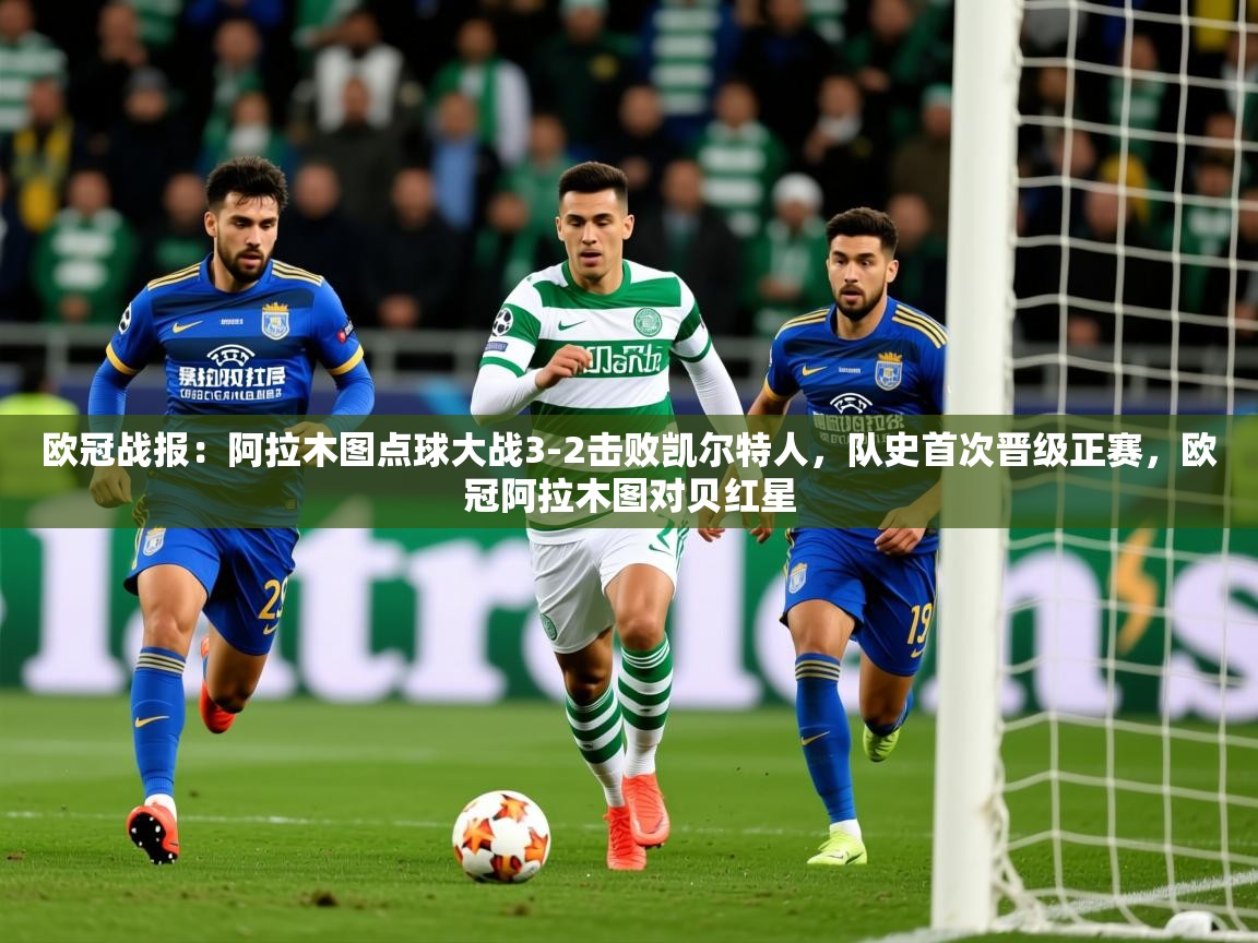 2025九游娱乐官网欧冠战报:阿拉木图点球大战3-2击败凯尔特人,队史首次晋级正赛,欧冠阿拉木图对贝红星 第2张