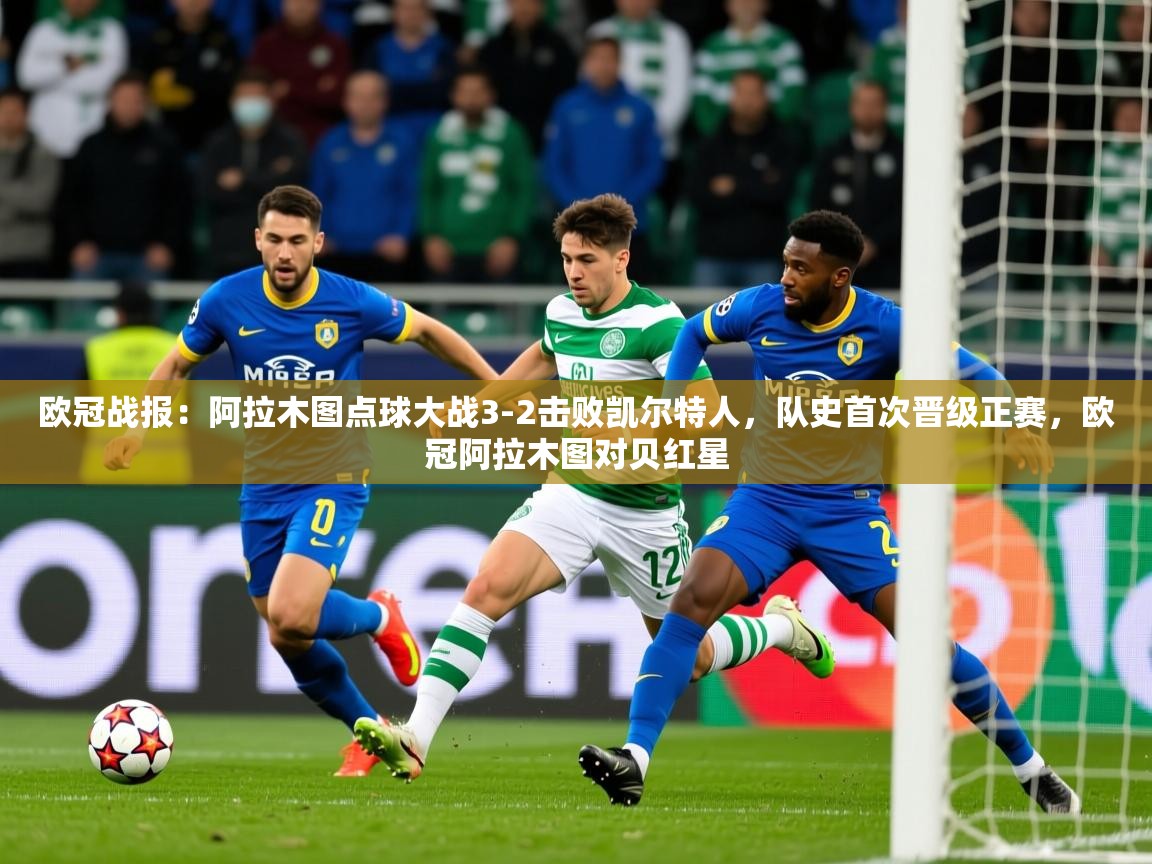 2025九游娱乐官网欧冠战报:阿拉木图点球大战3-2击败凯尔特人,队史首次晋级正赛,欧冠阿拉木图对贝红星 第4张