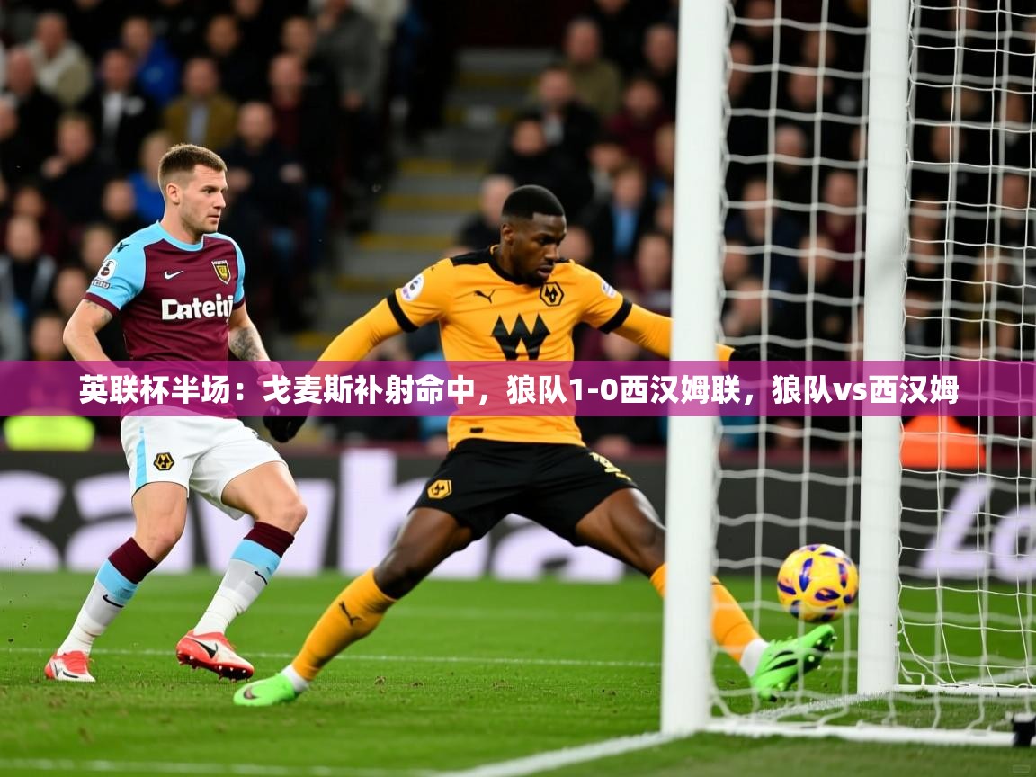2025九游娱乐英联杯半场:戈麦斯补射命中,狼队1-0西汉姆联,狼队vs西汉姆 第1张