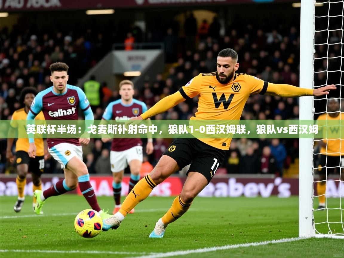 2025九游娱乐英联杯半场:戈麦斯补射命中,狼队1-0西汉姆联,狼队vs西汉姆 第3张