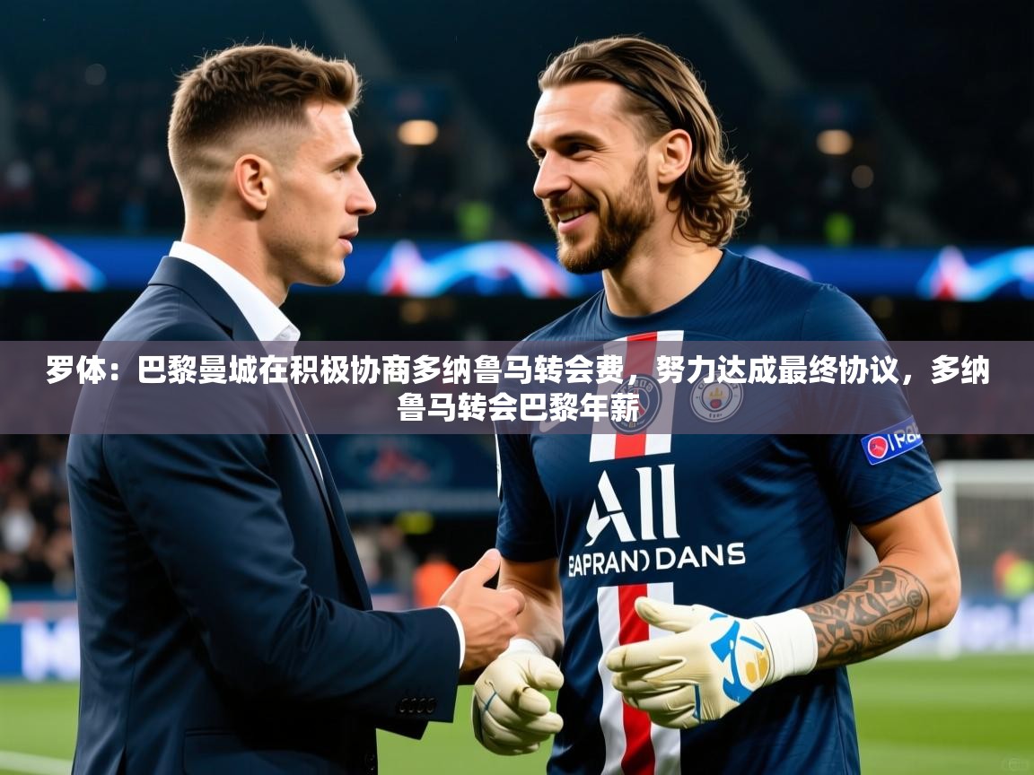 2025九游app下载苹果版罗体:巴黎曼城在积极协商多纳鲁马转会费,努力达成最终协议,多纳鲁马转会巴黎年薪 第1张