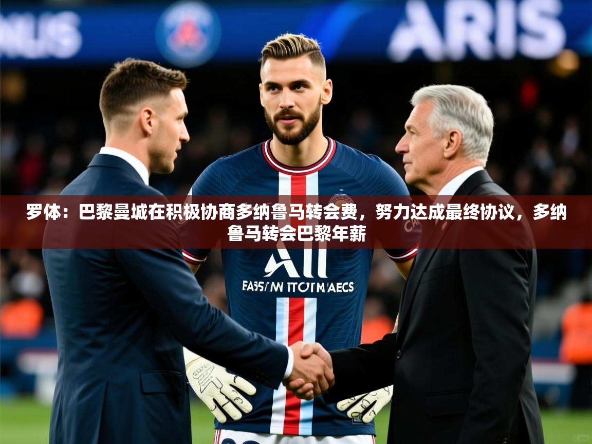 2025九游app下载苹果版罗体:巴黎曼城在积极协商多纳鲁马转会费,努力达成最终协议,多纳鲁马转会巴黎年薪 第2张