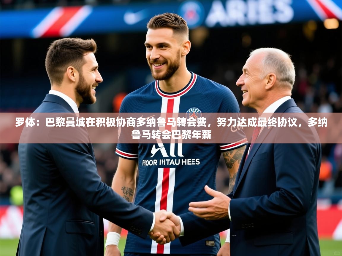 2025九游app下载苹果版罗体:巴黎曼城在积极协商多纳鲁马转会费,努力达成最终协议,多纳鲁马转会巴黎年薪 第4张