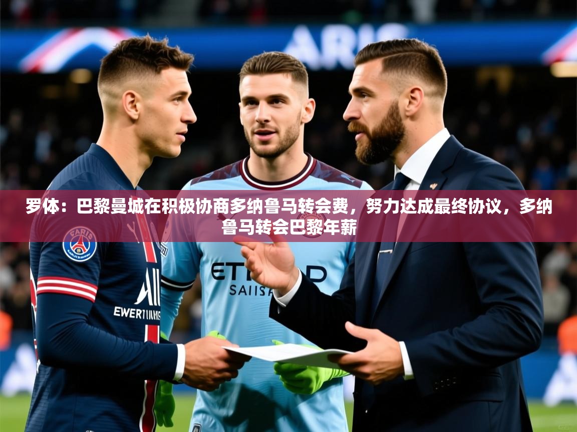 2025九游app下载苹果版罗体:巴黎曼城在积极协商多纳鲁马转会费,努力达成最终协议,多纳鲁马转会巴黎年薪 第3张