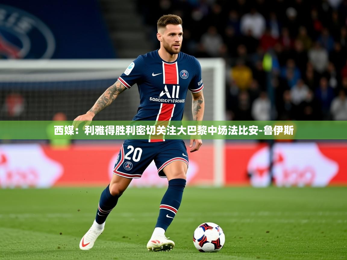 2025九游电子娱乐西媒：利雅得胜利密切关注大巴黎中场法比安-鲁伊斯  第1张