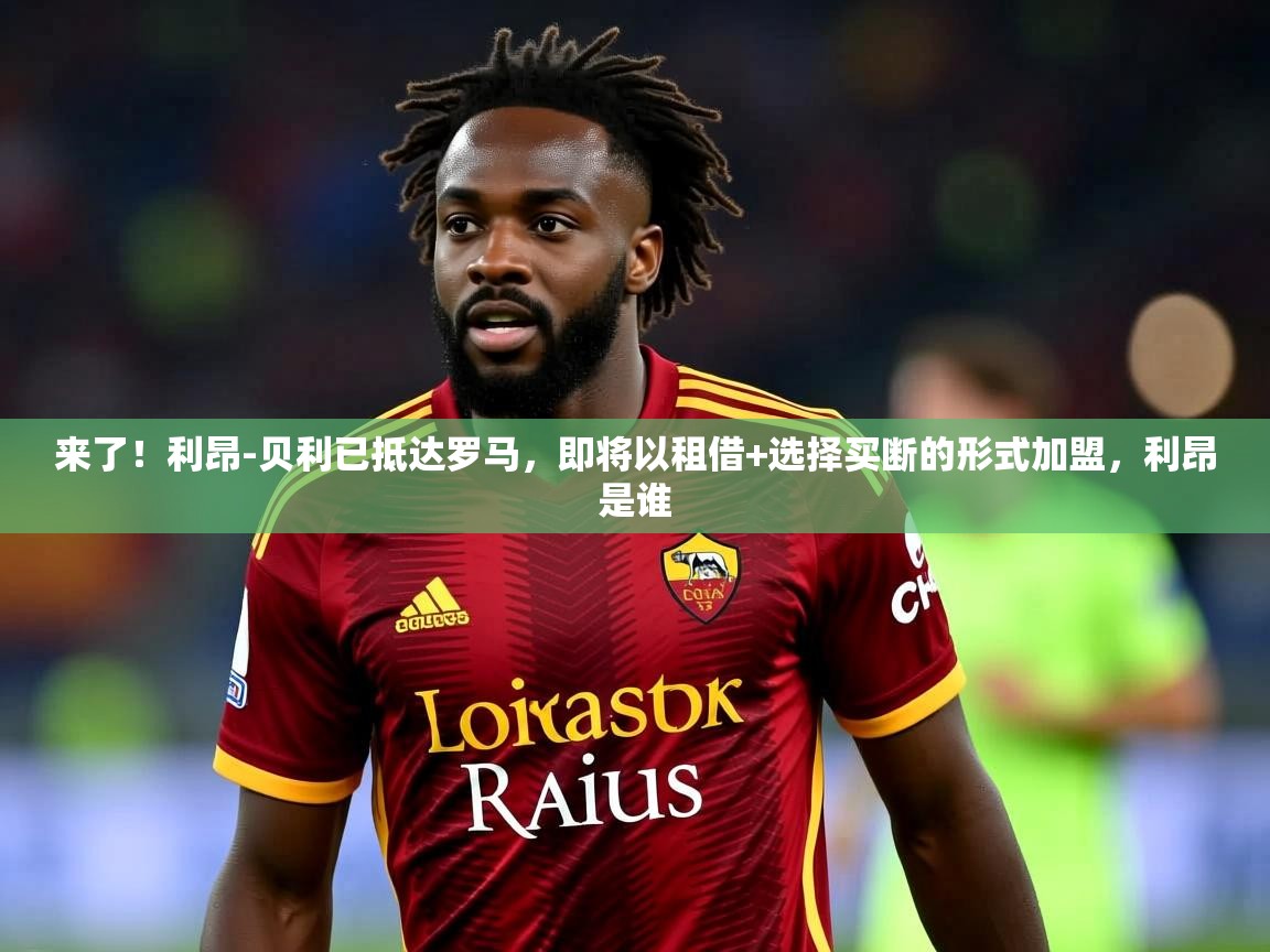 2025九游棋牌app来了!利昂-贝利已抵达罗马,即将以租借+选择买断的形式加盟,利昂是谁 第4张