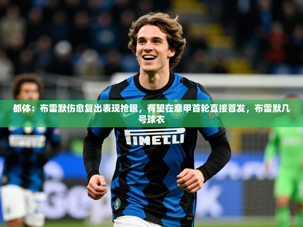 2025九游电子娱乐pg都体：布雷默伤愈复出表现抢眼，有望在意甲首轮直接首发，布雷默几号球衣  第1张