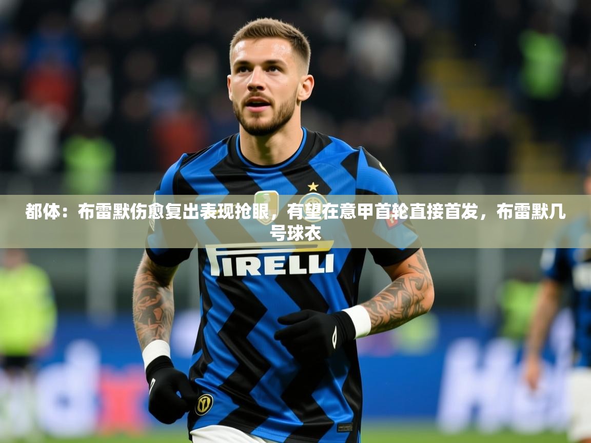 2025九游电子娱乐pg都体：布雷默伤愈复出表现抢眼，有望在意甲首轮直接首发，布雷默几号球衣  第2张