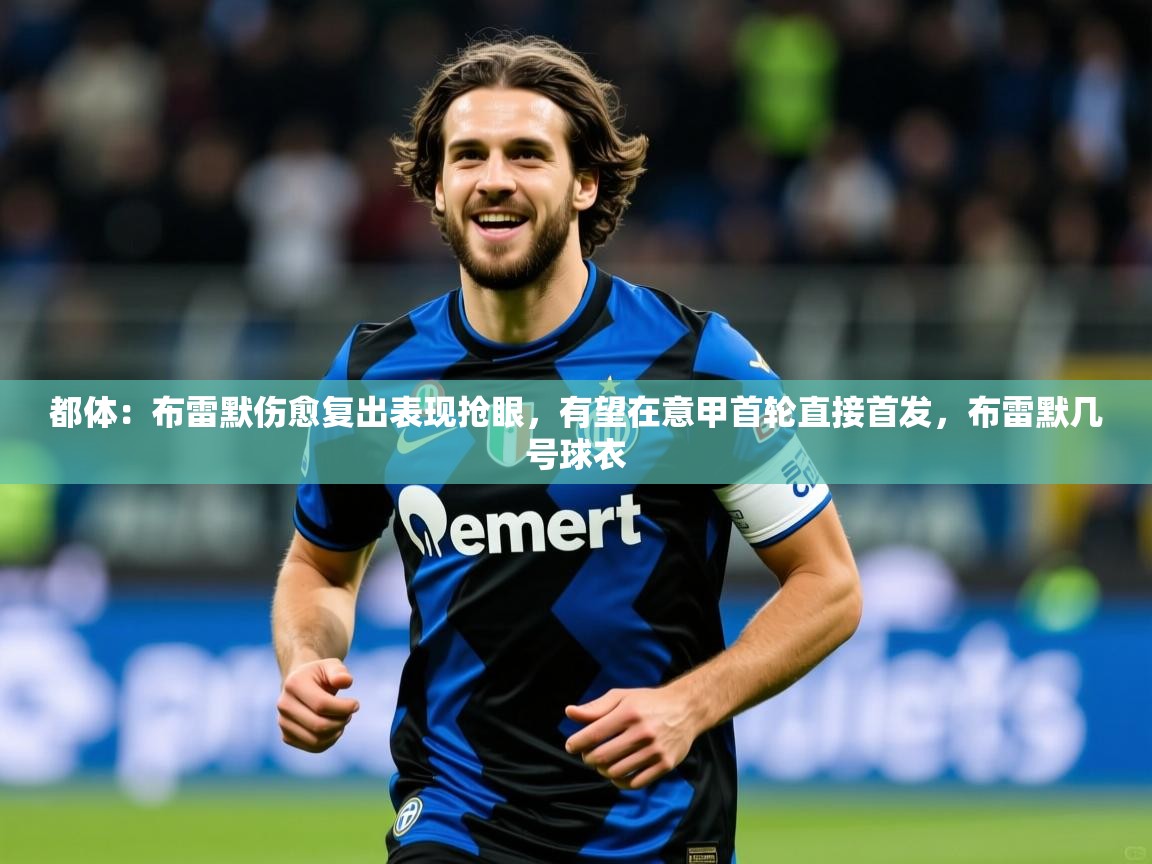 2025九游电子娱乐pg都体：布雷默伤愈复出表现抢眼，有望在意甲首轮直接首发，布雷默几号球衣  第3张