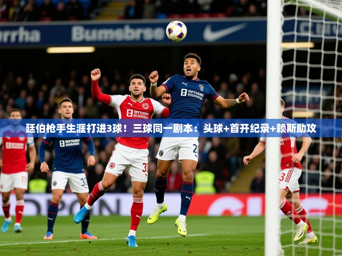 2025九游娱乐靠谱吗廷伯枪手生涯打进3球!三球同一剧本:头球+首开纪录+赖斯助攻 第3张