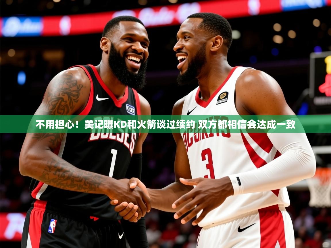 2025九游娱乐不用担心！美记曝KD和火箭谈过续约 双方都相信会达成一致  第2张