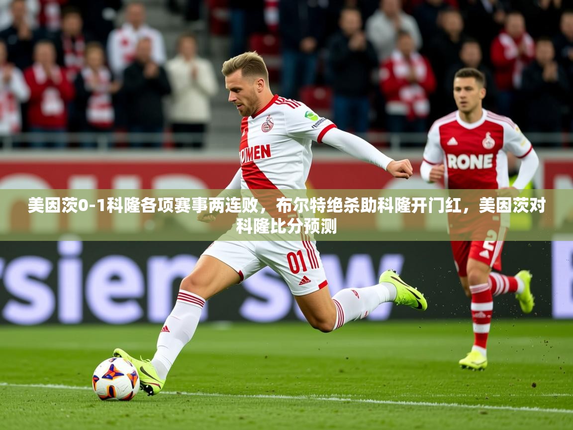 2025九游棋牌app美因茨0-1科隆各项赛事两连败，布尔特绝杀助科隆开门红，美因茨对科隆比分预测  第4张