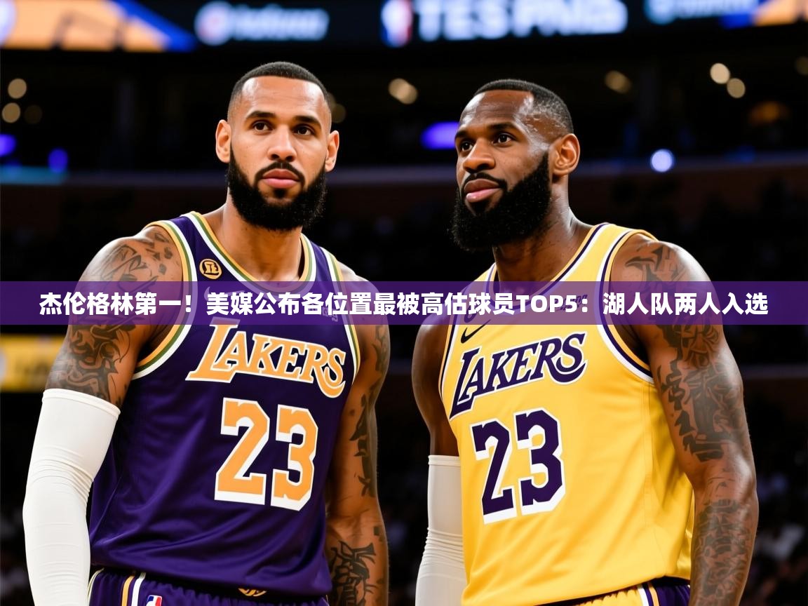 2025九游娱乐app赞助不莱梅杰伦格林第一！美媒公布各位置最被高估球员TOP5：湖人队两人入选