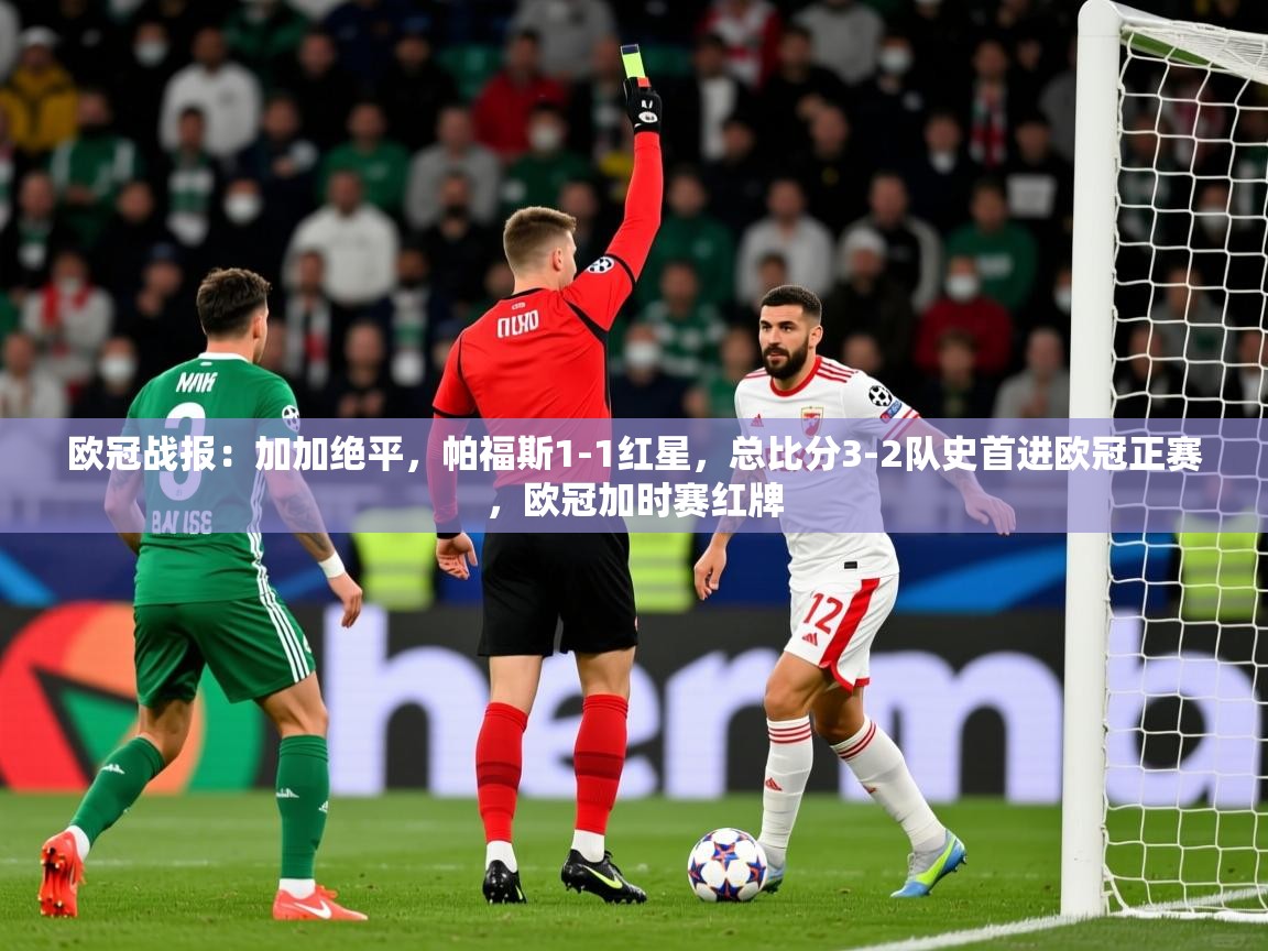 2025九游娱乐app下载欧冠战报：加加绝平，帕福斯1-1红星，总比分3-2队史首进欧冠正赛，欧冠加时赛红牌  第2张