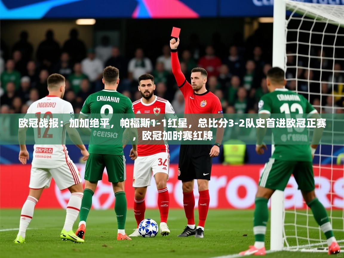 2025九游娱乐app下载欧冠战报：加加绝平，帕福斯1-1红星，总比分3-2队史首进欧冠正赛，欧冠加时赛红牌  第4张