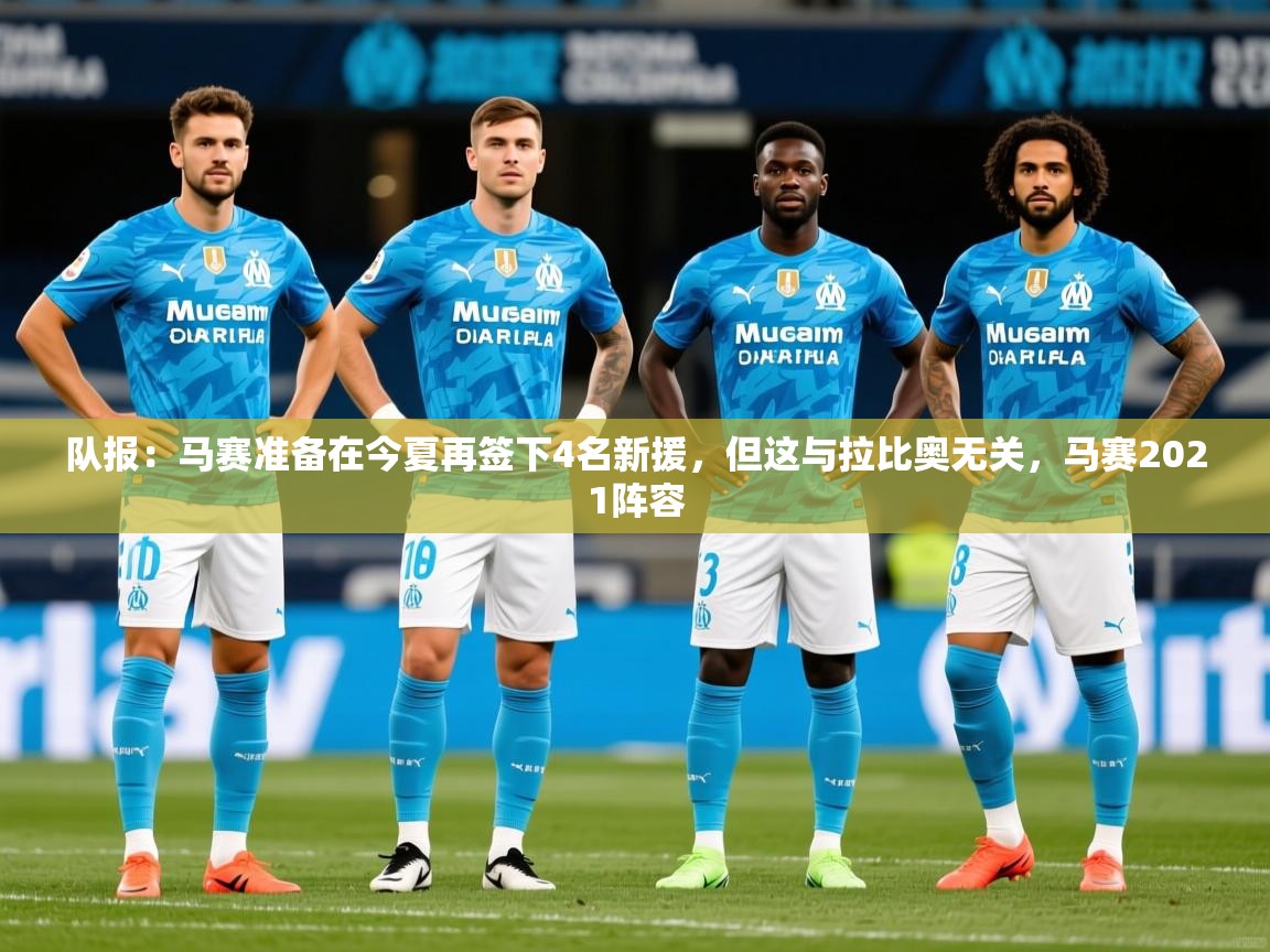 2025九游娱乐官方网页版队报：马赛准备在今夏再签下4名新援，但这与拉比奥无关，马赛2021阵容  第1张