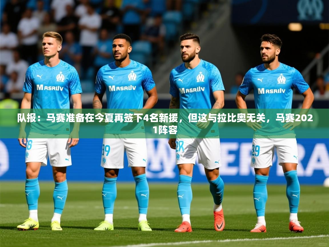 2025九游娱乐官方网页版队报：马赛准备在今夏再签下4名新援，但这与拉比奥无关，马赛2021阵容  第2张