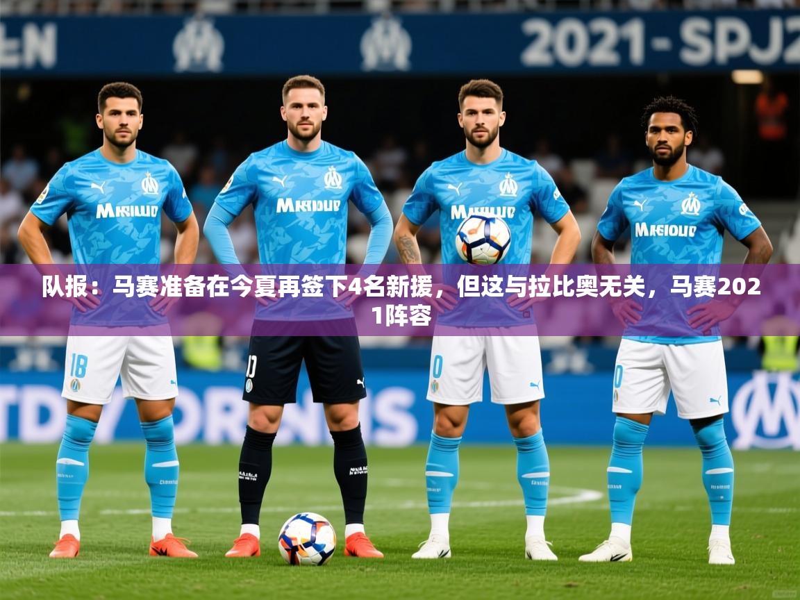 2025九游娱乐官方网页版队报：马赛准备在今夏再签下4名新援，但这与拉比奥无关，马赛2021阵容  第3张