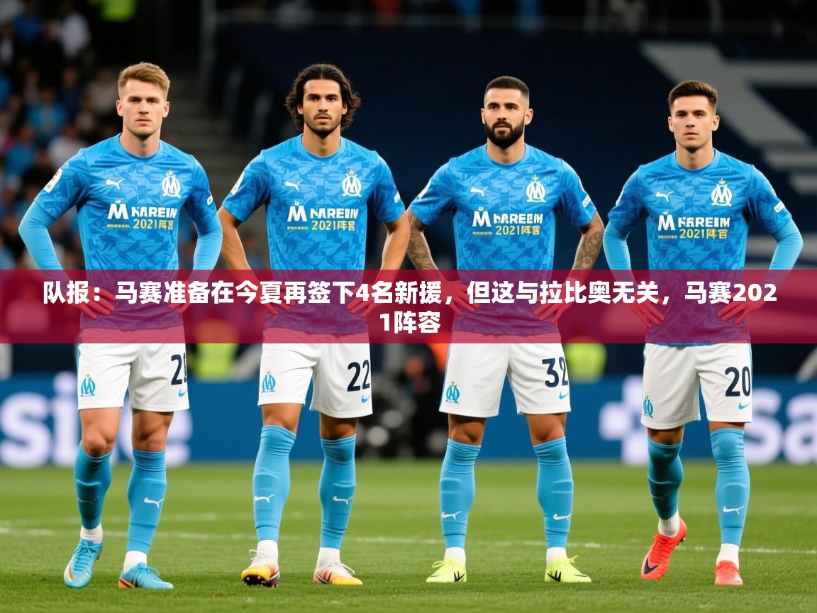 2025九游娱乐官方网页版队报：马赛准备在今夏再签下4名新援，但这与拉比奥无关，马赛2021阵容  第4张