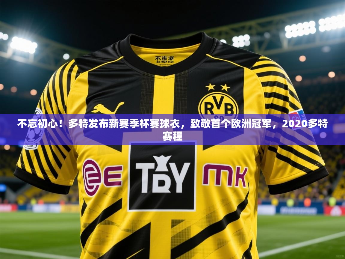 2025九游娱乐官网入口网页版官方不忘初心!多特发布新赛季杯赛球衣,致敬首个欧洲冠军,2020多特赛程 第1张