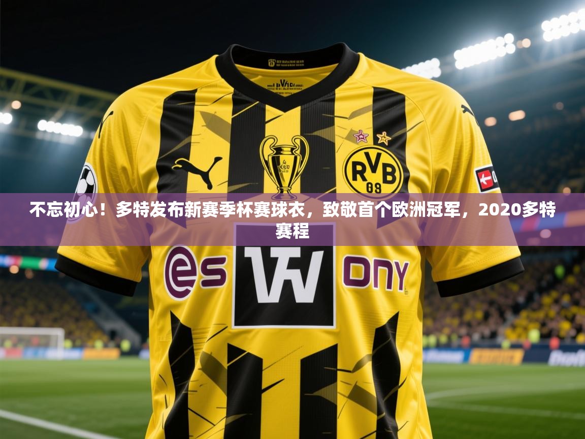 2025九游娱乐官网入口网页版官方不忘初心!多特发布新赛季杯赛球衣,致敬首个欧洲冠军,2020多特赛程 第3张