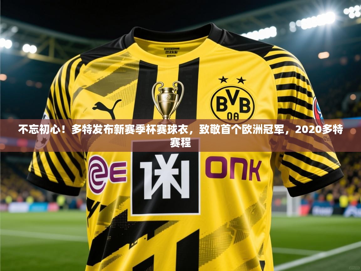 2025九游娱乐官网入口网页版官方不忘初心!多特发布新赛季杯赛球衣,致敬首个欧洲冠军,2020多特赛程 第4张