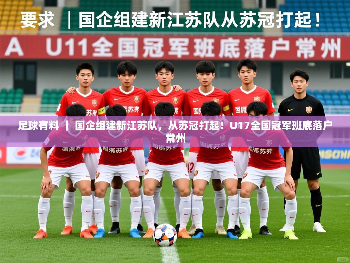 2025九游娱乐app优惠多足球有料 ｜ 国企组建新江苏队，从苏冠打起！U17全国冠军班底落户常州  第1张